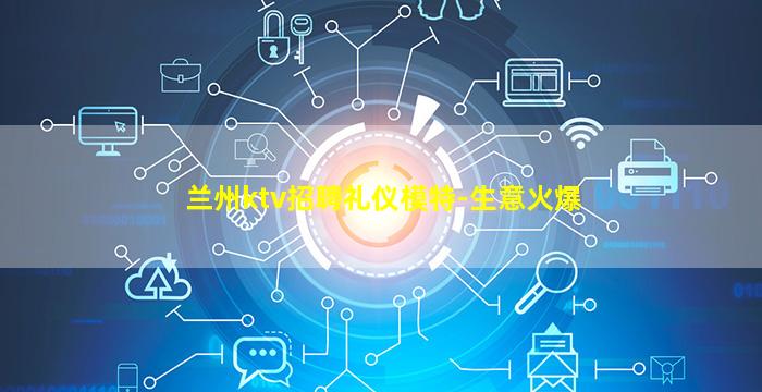兰州ktv招聘礼仪模特-生意火爆